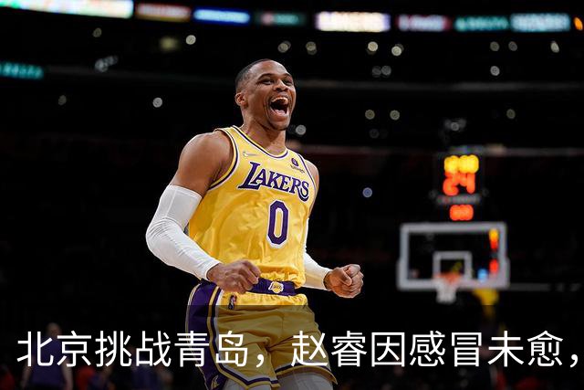 北京挑战青岛，赵睿因感冒未愈，李楠与布朗对五连胜表态！
