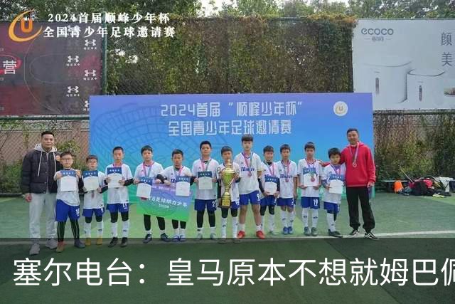 塞尔电台：皇马原本不想就姆巴佩事件发声明，因中国赞助约 2000 万欧被迫表态