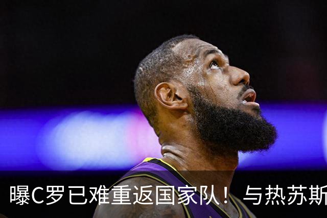 曝C罗已难重返国家队！与热苏斯已不再说话 超9成球迷反对他被征召
