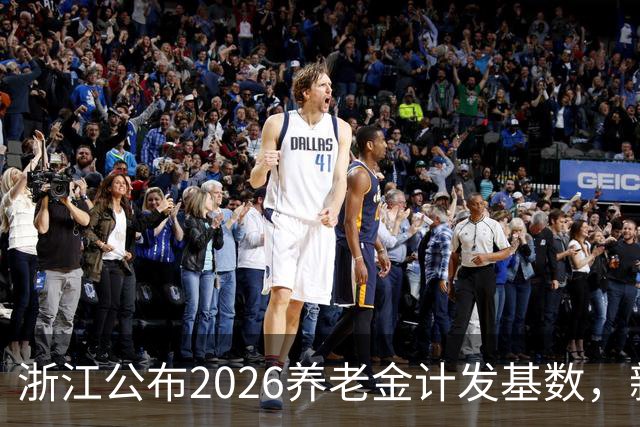 浙江公布2026养老金计发基数，新退休人员，补发9个月能有多少？