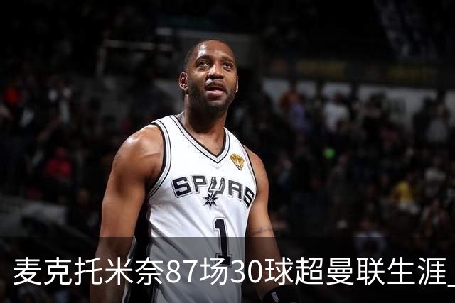 麦克托米奈87场30球超曼联生涯 滕哈赫力阻出售 曼联买乌加特替代